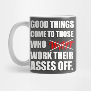 Good Things Come To Those Who Work Their Asses Off Funny Motivational T-Shirt Mug